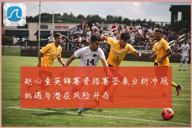 赵心童英锦赛资格赛签表分析冲冠机遇与潜在风险并存