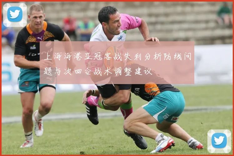 上海海港亚冠客战失利分析防线问题与次回合战术调整建议