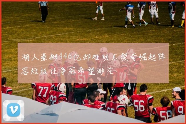 湖人豪掷446亿却难助东契奇崛起阵容短板让争冠希望渺茫