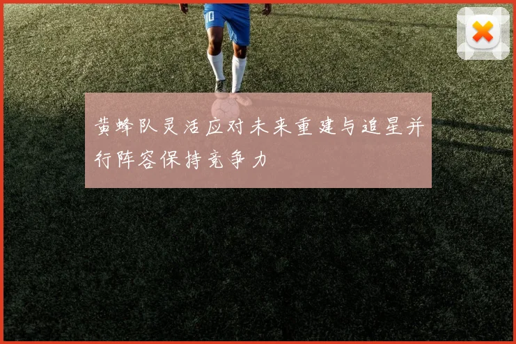 黄蜂队灵活应对未来重建与追星并行阵容保持竞争力