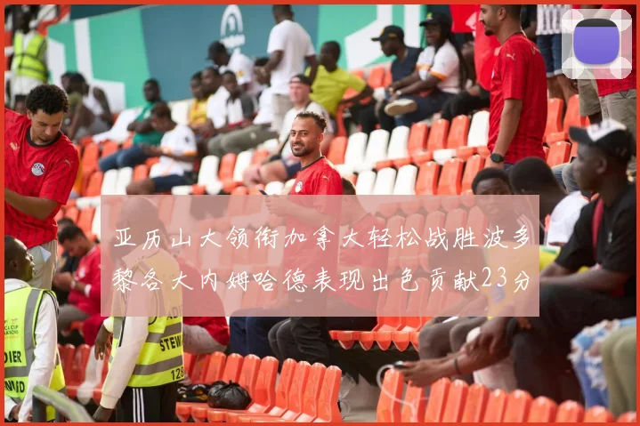 亚历山大领衔加拿大轻松战胜波多黎各大内姆哈德表现出色贡献23分
