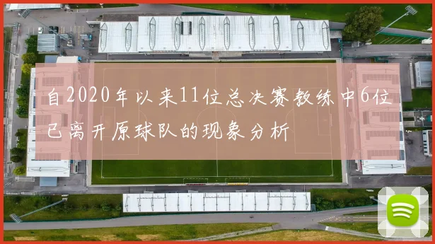 自2020年以来11位总决赛教练中6位已离开原球队的现象分析