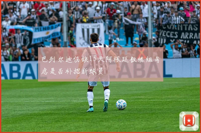 巴列尔迪伤缺15天阿根廷教练组考虑是否补招新球员