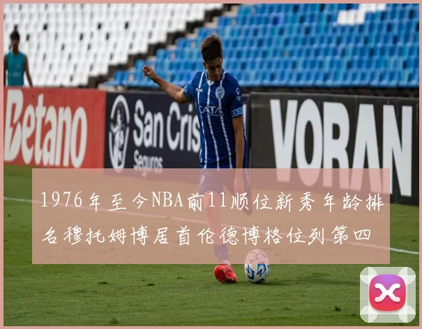 1976年至今NBA前11顺位新秀年龄排名穆托姆博居首伦德博格位列第四