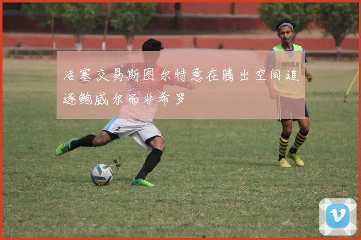 活塞交易斯图尔特意在腾出空间追逐鲍威尔而非希罗