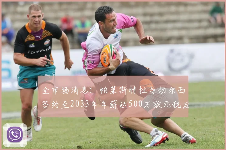全市场消息：帕莱斯特拉与切尔西签约至2033年年薪达500万欧元税后